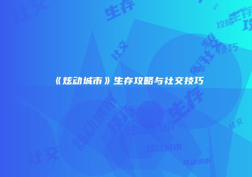 《炫动城市》生存攻略与社交技巧