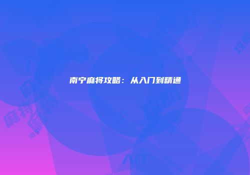 南宁麻将攻略：从入门到精通