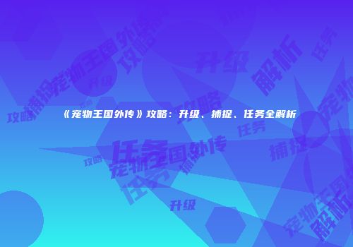 《宠物王国外传》攻略:升级、捕捉、任务全解析