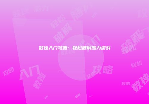 数独入门攻略：轻松破解脑力游戏