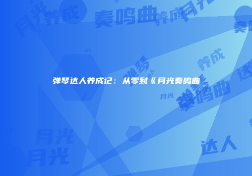 弹琴达人养成记：从零到《月光奏鸣曲