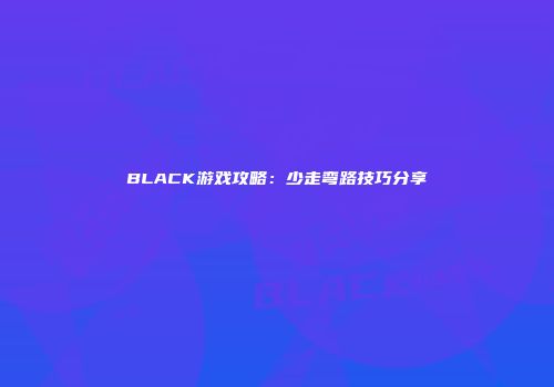 BLACK游戏攻略：少走弯路技巧分享
