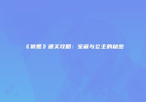 《狼姬》通关攻略：宝藏与公主的秘密