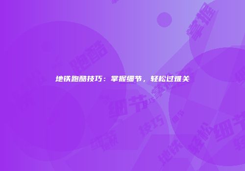地铁跑酷技巧：掌握细节，轻松过难关