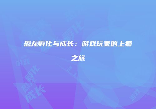 恐龙孵化与成长：游戏玩家的上瘾之旅