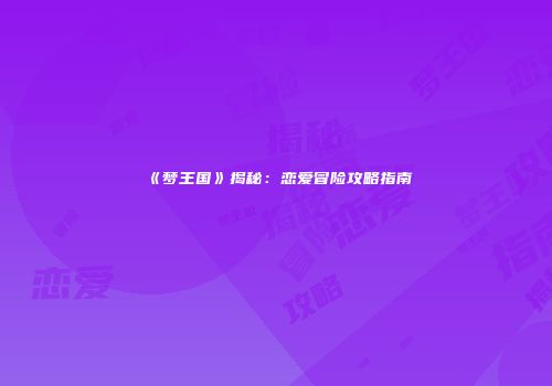 《梦王国》揭秘：恋爱冒险攻略指南