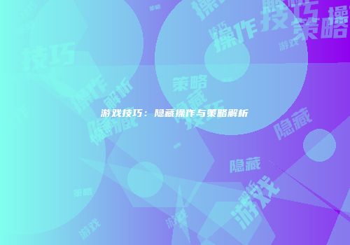 游戏技巧：隐藏操作与策略解析