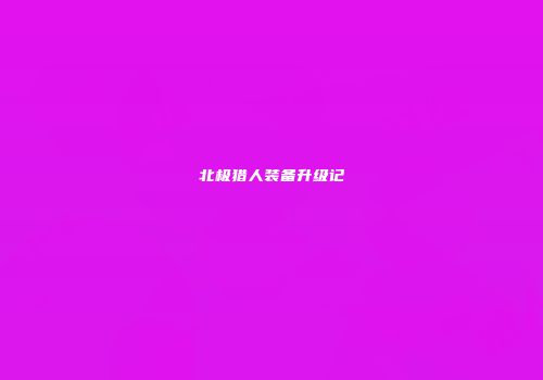 北极猎人装备升级记