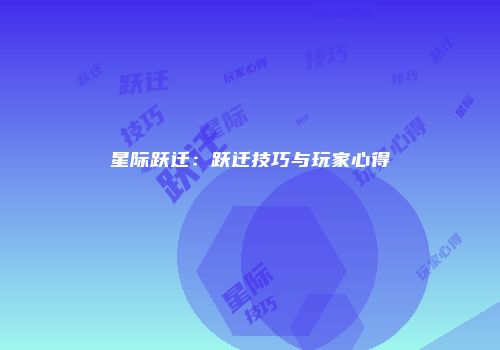 星际跃迁：跃迁技巧与玩家心得