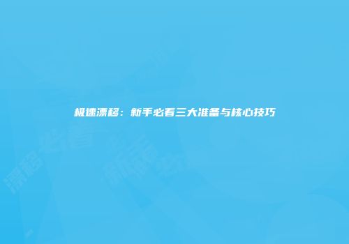 极速漂移：新手必看三大准备与核心技巧