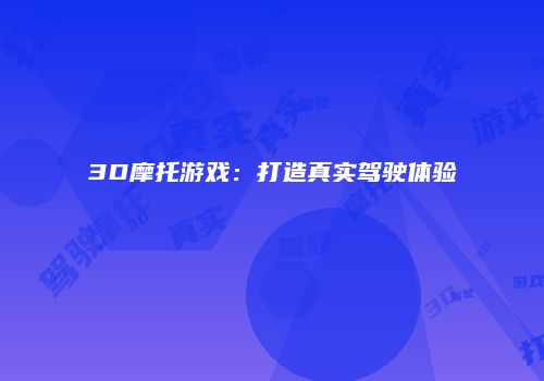 3D摩托游戏：打造真实驾驶体验