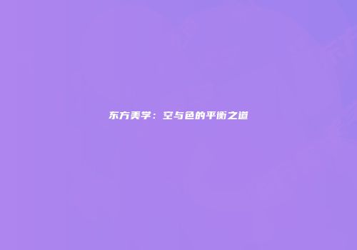 东方美学：空与色的平衡之道