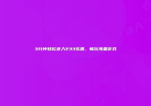 3分钟轻松进入233乐园,畅玩海量游戏