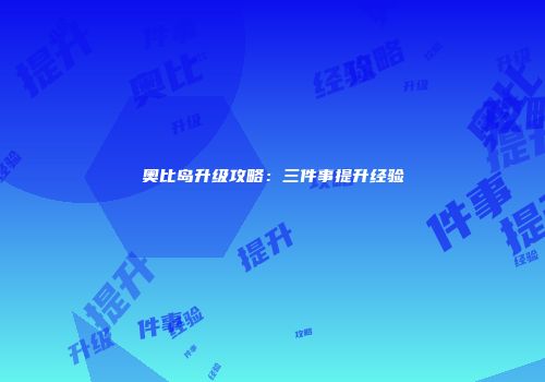 奥比岛升级攻略：三件事提升经验
