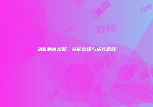 暗影刺客攻略：技能连招与成长路线