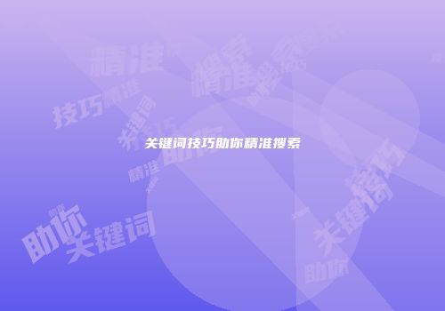 关键词技巧助你精准搜索