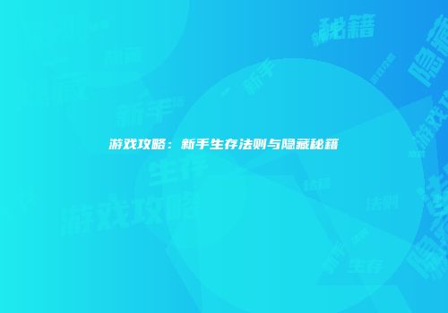 游戏攻略：新手生存法则与隐藏秘籍