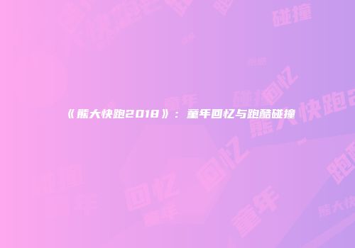 《熊大快跑2018》：童年回忆与跑酷碰撞