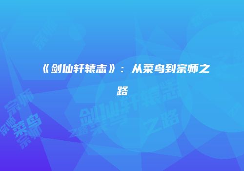 《剑仙轩辕志》：从菜鸟到宗师之路