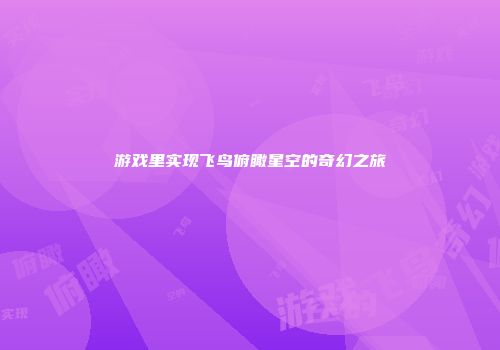 游戏里实现飞鸟俯瞰星空的奇幻之旅