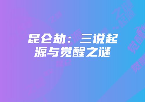 昆仑劫：三说起源与觉醒之谜