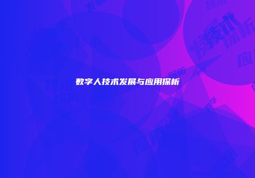 数字人技术发展与应用探析