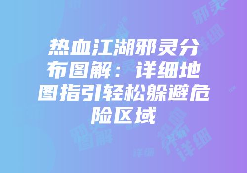 热血江湖邪灵分布图解：详细地图指引轻松躲避危险区域