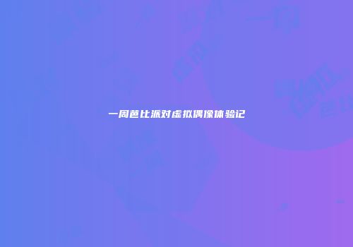 一周芭比派对虚拟偶像体验记