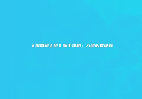 《绯雨骑士团》新手攻略:入团必看秘籍