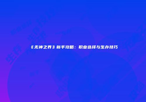 《无神之界》新手攻略：职业选择与生存技巧