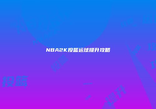 NBA2K投篮运球提升攻略