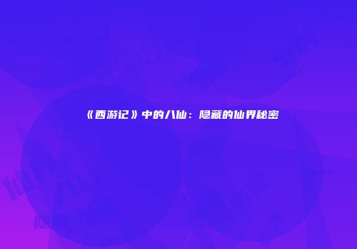 《西游记》中的八仙：隐藏的仙界秘密
