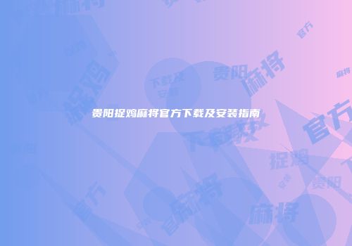 贵阳捉鸡麻将官方下载及安装指南