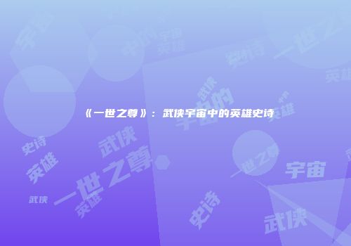 《一世之尊》：武侠宇宙中的英雄史诗