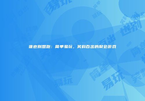 谁也别想跑：简单易玩，笑料百出的聚会游戏