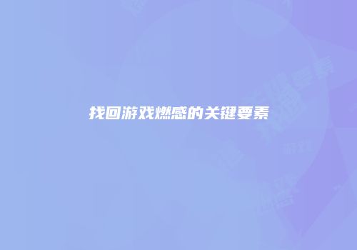 找回游戏燃感的关键要素