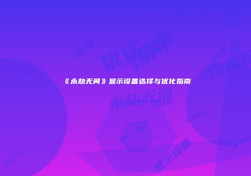 《永劫无间》显示设备选择与优化指南