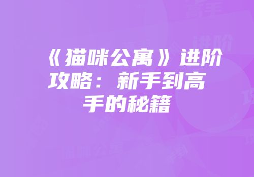 《猫咪公寓》进阶攻略：新手到高手的秘籍