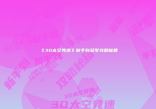 《3D太空竞速》新手到冠军攻略秘籍