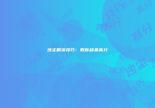 沙尘翻滚技巧：教你稳拿高分