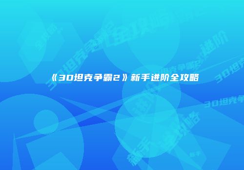 《3D坦克争霸2》新手进阶全攻略