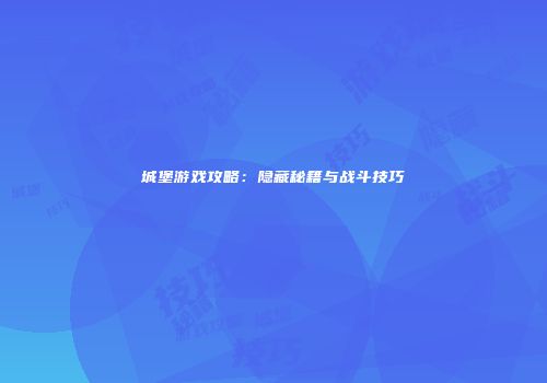 城堡游戏攻略：隐藏秘籍与战斗技巧