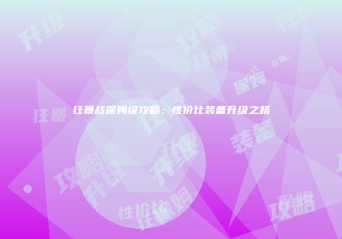 狂暴战保姆级攻略：性价比装备升级之路
