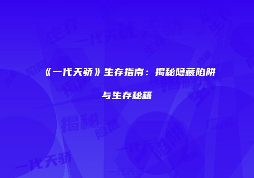 《一代天骄》生存指南：揭秘隐藏陷阱与生存秘籍