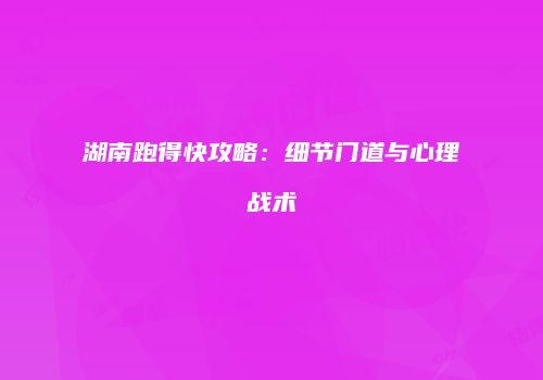 湖南跑得快攻略：细节门道与心理战术