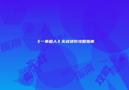 《一拳超人》实战进阶攻略指南