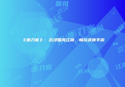 《断刀客》：沉浸国风江湖，畅玩武侠手游