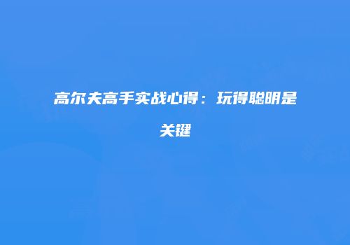 高尔夫高手实战心得：玩得聪明是关键