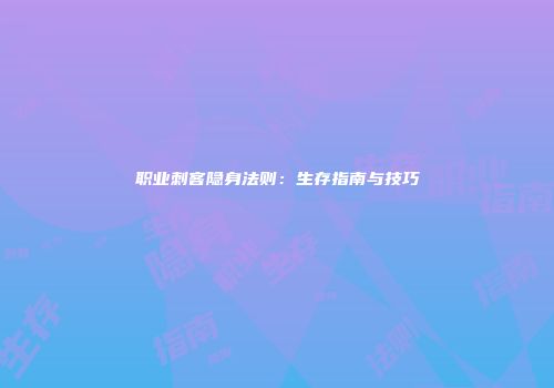 职业刺客隐身法则：生存指南与技巧