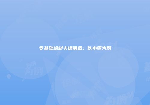 零基础绘制卡通角色：以小奥为例